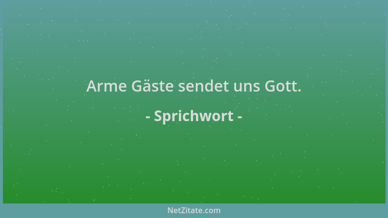 Sprichwort - Arme Gäste sendet uns Gott....