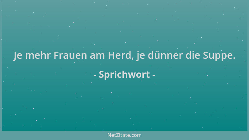 Sprichwort - Je mehr Frauen am Herd, je dünner die Suppe....