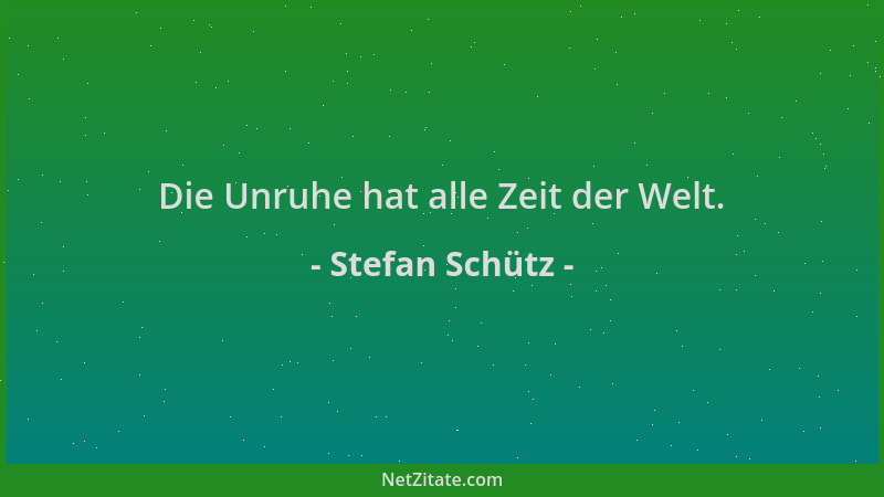 Stefan Schütz - Die Unruhe hat alle Zeit der Welt....