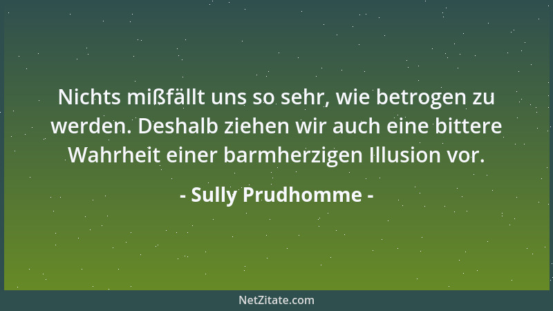 Sully Prudhomme - Nichts mißfällt uns so sehr, wie betrogen zu werden. Deshalb ziehen wir auch eine bittere Wahrheit einer...