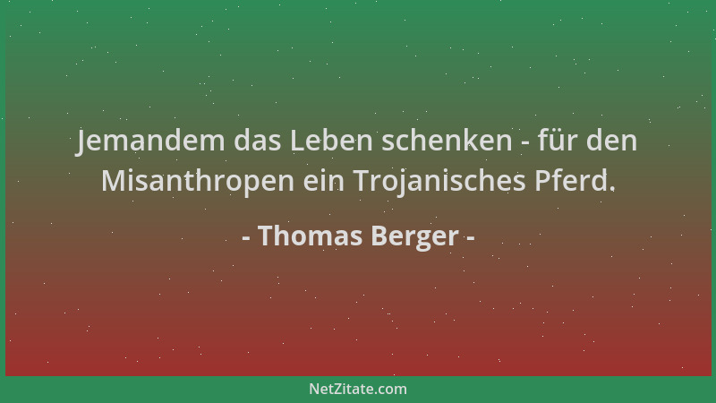 Thomas Berger - Jemandem das Leben schenken - für den Misanthropen ein Trojanisches Pferd....