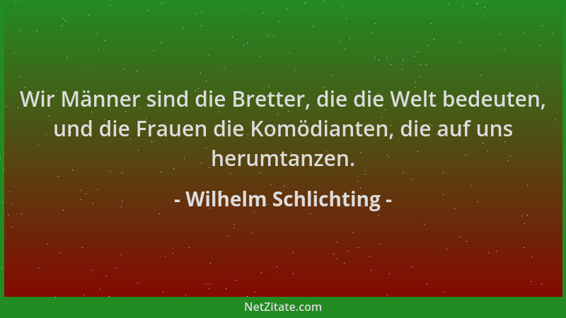 Wilhelm Schlichting - Wir Männer sind die Bretter, die die Welt bedeuten, und die Frauen die Komödianten, die auf uns herum...