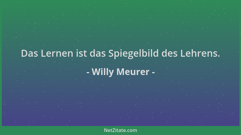 Willy Meurer - Das Lernen ist das Spiegelbild des Lehrens....