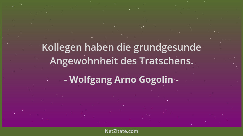 Wolfgang Arno Gogolin - Kollegen haben die grundgesunde Angewohnheit des Tratschens....