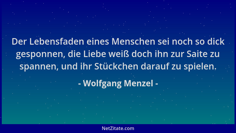 Wolfgang Menzel - Der Lebensfaden eines Menschen sei noch so dick gesponnen, die Liebe weiß doch ihn zur Saite zu spannen,...