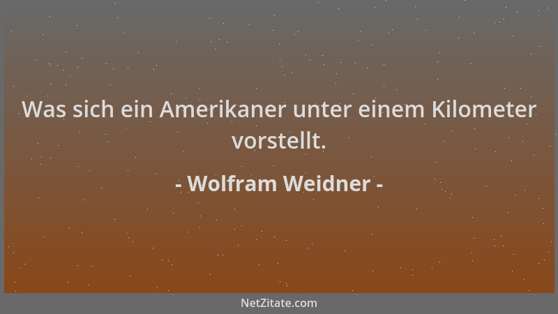 Wolfram Weidner - Was sich ein Amerikaner unter einem Kilometer vorstellt....