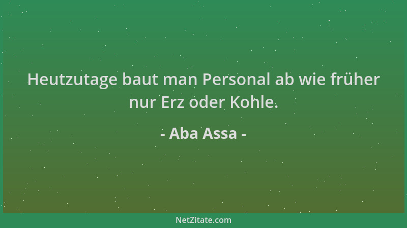 Aba Assa - Heutzutage baut man Personal ab wie früher nur Erz oder Kohle....