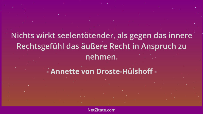 Annette von Droste-Hülshoff - Nichts wirkt seelentötender, als gegen das innere Rechtsgefühl das äußere Recht in Anspruch z...