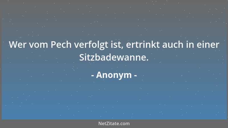 Anonym - Wer vom Pech verfolgt ist, ertrinkt auch in einer Sitzbadewanne....