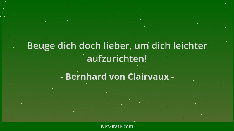 Bernhard von Clairvaux - Beuge dich doch lieber, um dich leichter aufzurichten!...