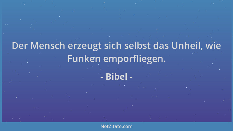 Bibel - Der Mensch erzeugt sich selbst das Unheil, wie Funken emporfliegen....