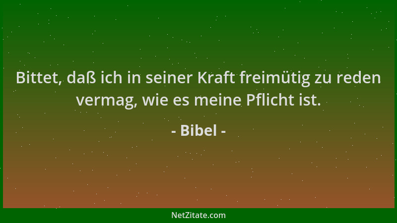 Bibel - Bittet, daß ich in seiner Kraft freimütig zu reden vermag, wie es meine Pflicht ist....