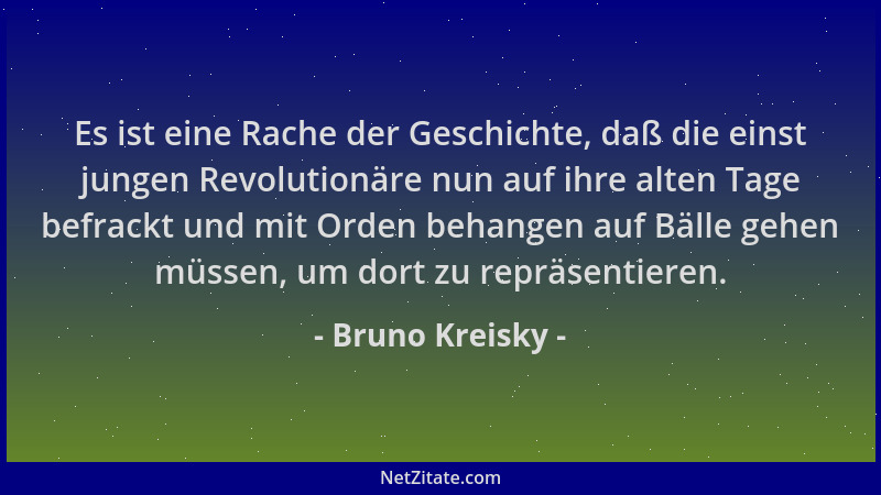 Bruno Kreisky - Es ist eine Rache der Geschichte, daß die einst jungen Revolutionäre nun auf ihre alten Tage befrackt und m...