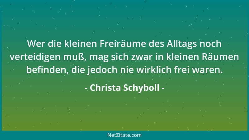 Christa Schyboll - Wer die kleinen Freiräume des Alltags noch verteidigen muß, mag sich zwar in kleinen Räumen befinden, di...