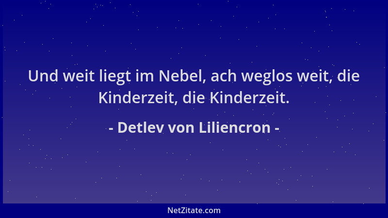 Detlev von Liliencron - Und weit liegt im Nebel, ach weglos weit, die Kinderzeit, die Kinderzeit....