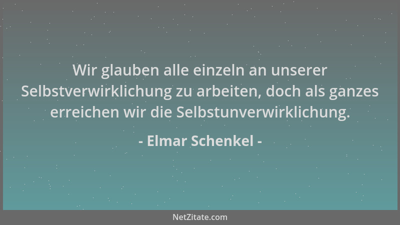 Elmar Schenkel - Wir glauben alle einzeln an unserer Selbstverwirklichung zu arbeiten, doch als ganzes erreichen wir die Se...