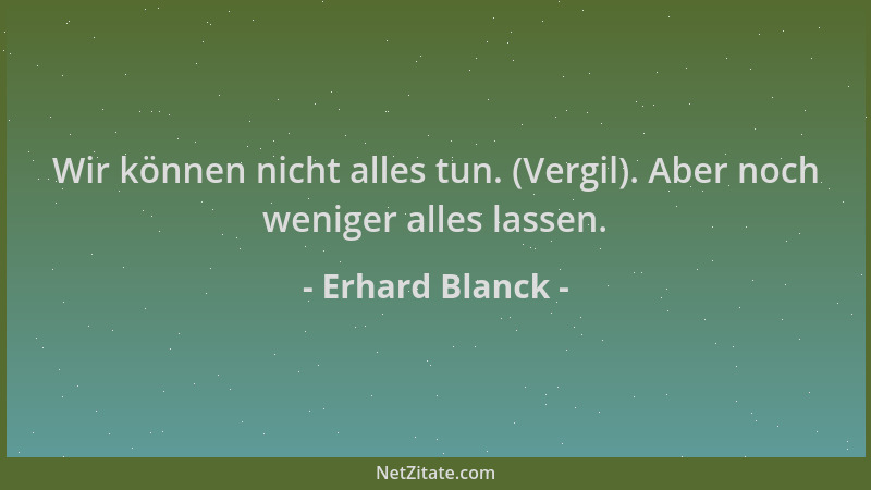 Erhard Blanck - Wir können nicht alles tun. (Vergil). Aber noch weniger alles lassen....