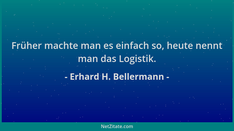 Erhard H. Bellermann - Früher machte man es einfach so, heute nennt man das Logistik....