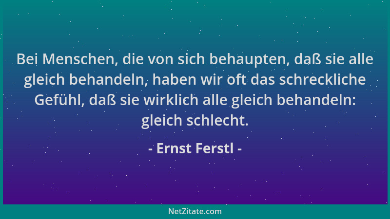 Ernst Ferstl - Bei Menschen, die von sich behaupten, daß sie alle gleich behandeln, haben wir oft das schreckliche Gefühl,...