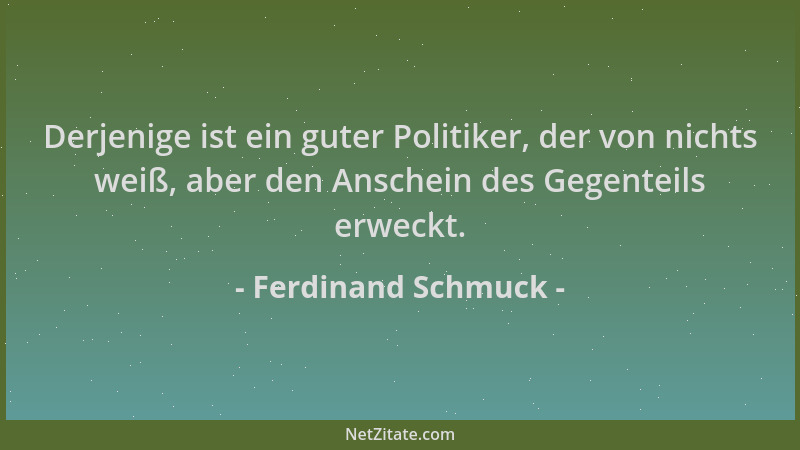Ferdinand Schmuck - Derjenige ist ein guter Politiker, der von nichts weiß, aber den Anschein des Gegenteils erweckt....