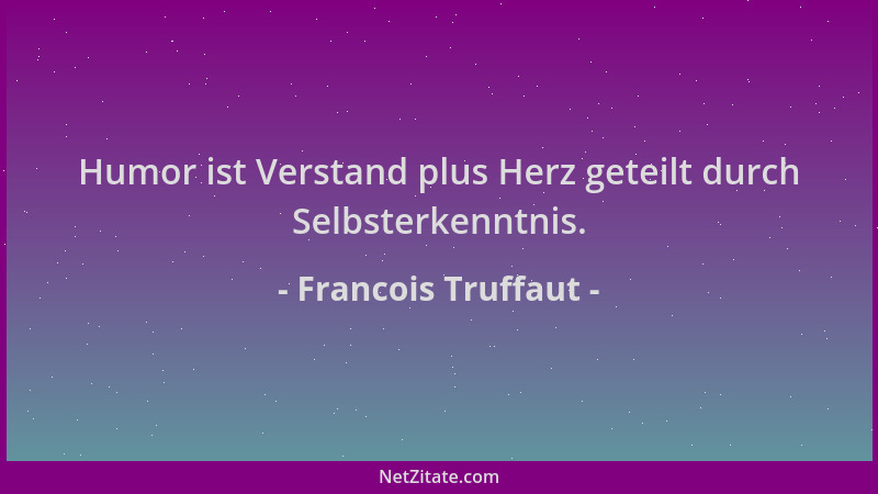 Francois Truffaut - Humor ist Verstand plus Herz geteilt durch Selbsterkenntnis....