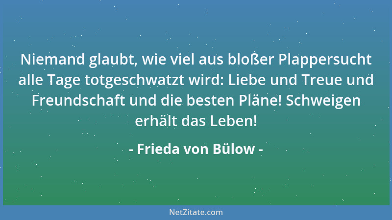 Frieda von Bülow - Niemand glaubt, wie viel aus bloßer Plappersucht alle Tage totgeschwatzt wird: Liebe und Treue und Freun...