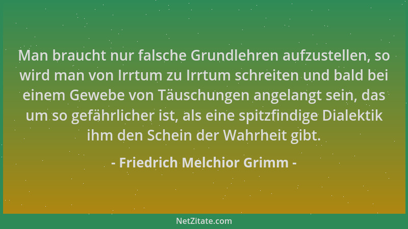 Friedrich Melchior Grimm - Man braucht nur falsche Grundlehren aufzustellen, so wird man von Irrtum zu Irrtum schreiten und...