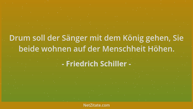 Friedrich Schiller - Drum soll der Sänger mit dem König gehen, Sie beide wohnen auf der Menschheit Höhen....