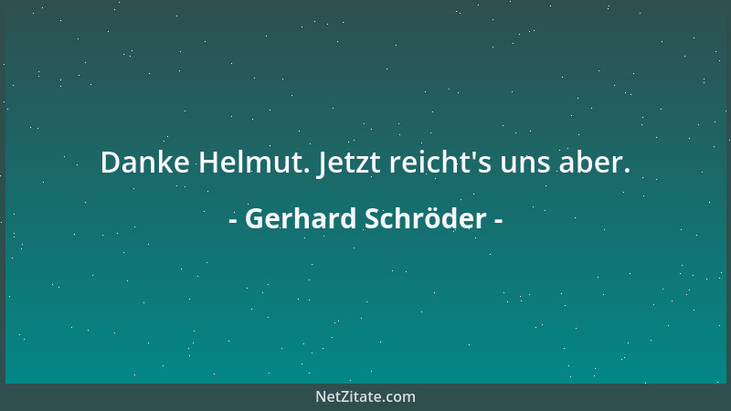 Gerhard Schröder - Danke Helmut. Jetzt reicht 's uns aber....