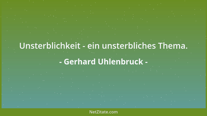 Gerhard Uhlenbruck - Unsterblichkeit - ein unsterbliches Thema....