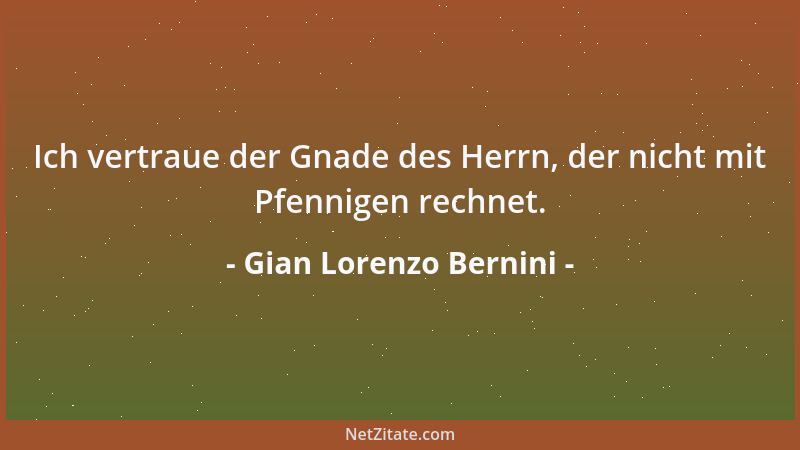 Gian Lorenzo Bernini - Ich vertraue der Gnade des Herrn, der nicht mit Pfennigen rechnet....