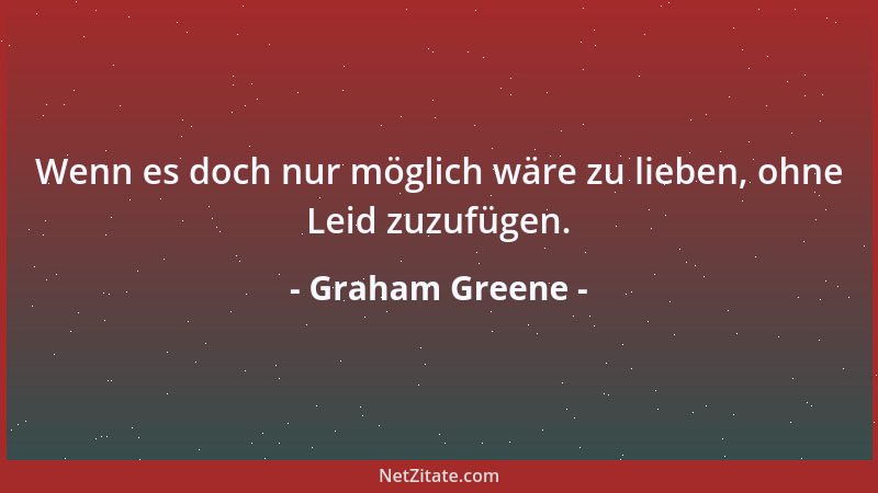 Graham Greene - Wenn es doch nur möglich wäre zu lieben, ohne Leid zuzufügen....