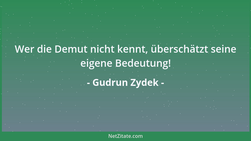 Gudrun Zydek - Wer die Demut nicht kennt, überschätzt seine eigene Bedeutung!...