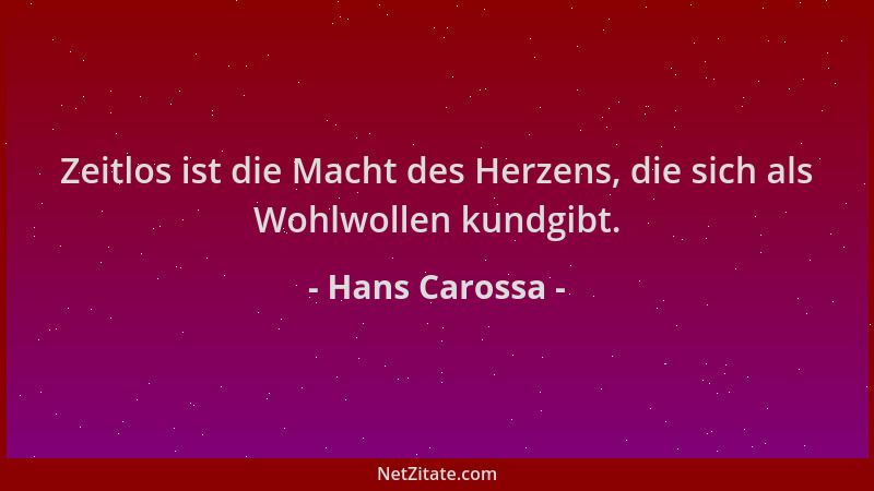 Hans Carossa - Zeitlos ist die Macht des Herzens, die sich als Wohlwollen kundgibt....