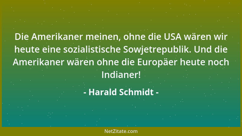 Harald Schmidt - Die Amerikaner meinen, ohne die USA wären wir heute eine sozialistische Sowjetrepublik. Und die Amerikaner...
