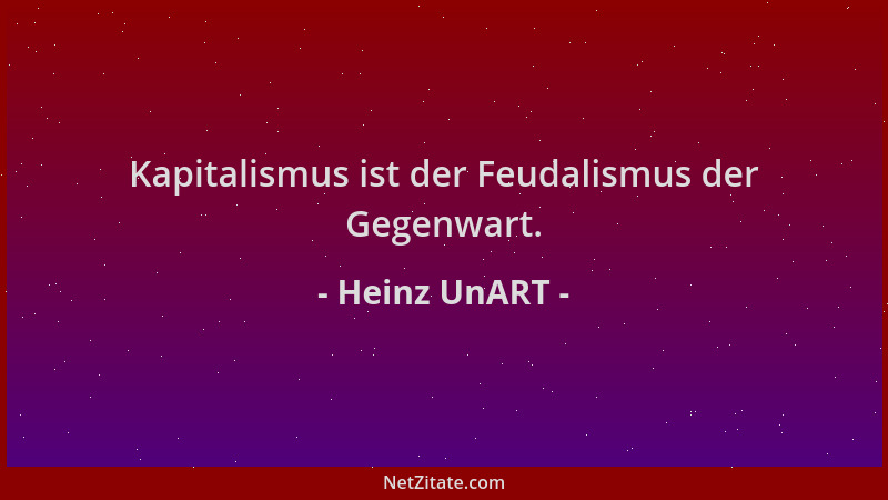 Heinz UnART - Kapitalismus ist der Feudalismus der Gegenwart....