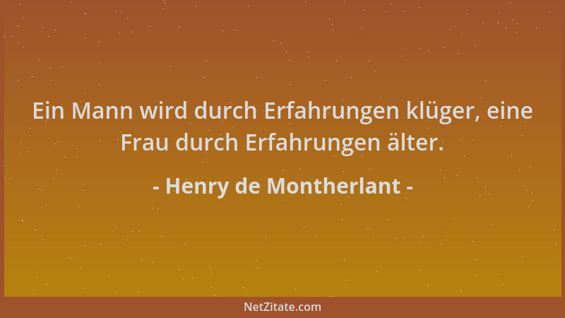 Henry de Montherlant - Ein Mann wird durch Erfahrungen klüger, eine Frau durch Erfahrungen älter....