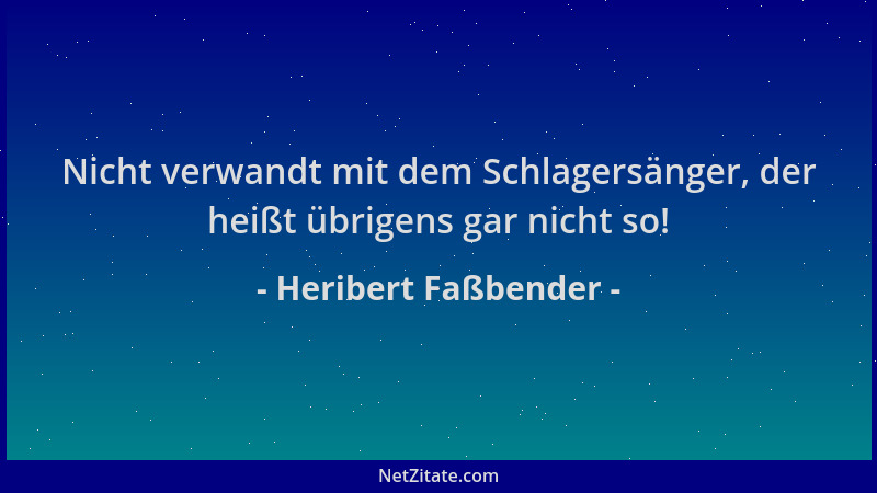 Heribert Faßbender - Nicht verwandt mit dem Schlagersänger, der heißt übrigens gar nicht so!...