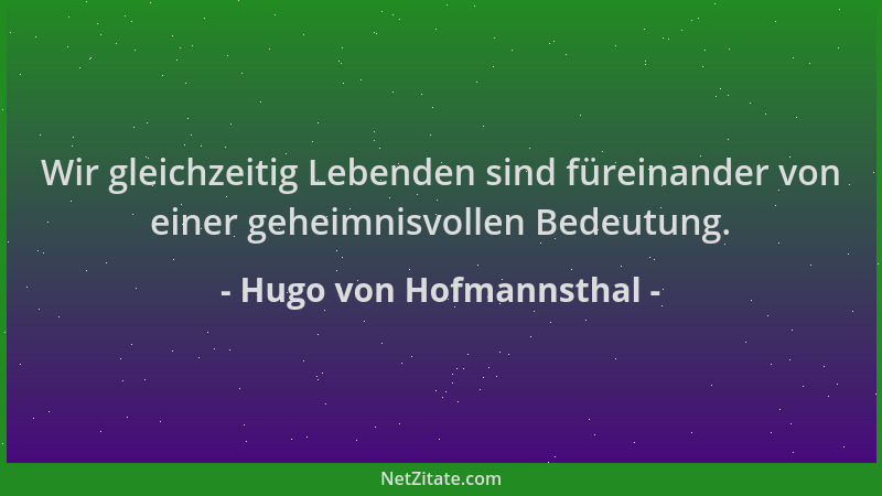 Hugo von Hofmannsthal - Wir gleichzeitig Lebenden sind füreinander von einer geheimnisvollen Bedeutung....