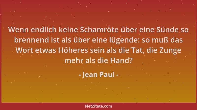 Jean Paul - Wenn endlich keine Schamröte über eine Sünde so brennend ist als über eine lügende: so muß das Wort etwas Höher...