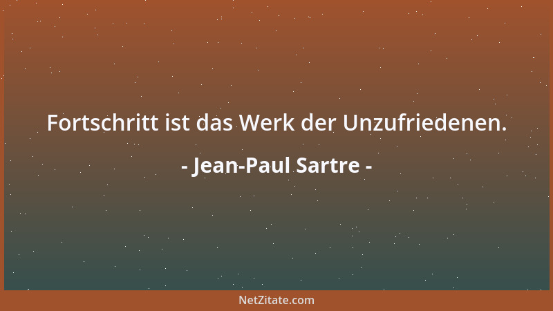 Jean-Paul Sartre - Fortschritt ist das Werk der Unzufriedenen....