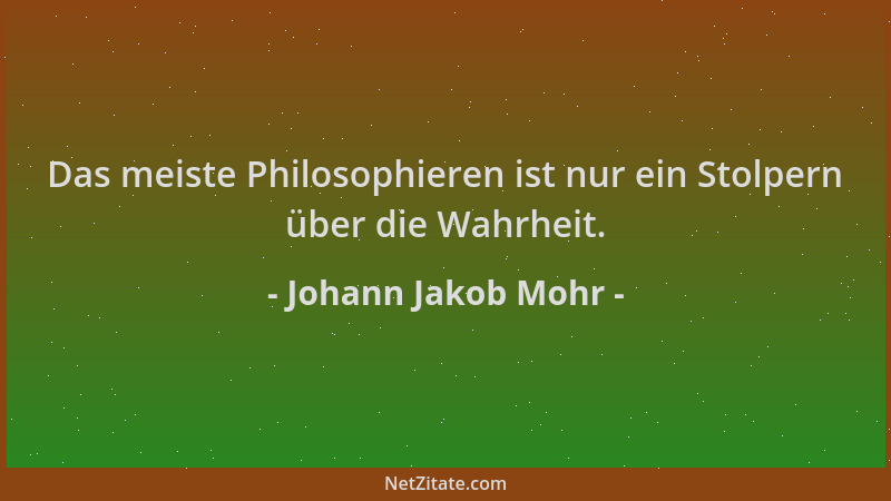Johann Jakob Mohr - Das meiste Philosophieren ist nur ein Stolpern über die Wahrheit....