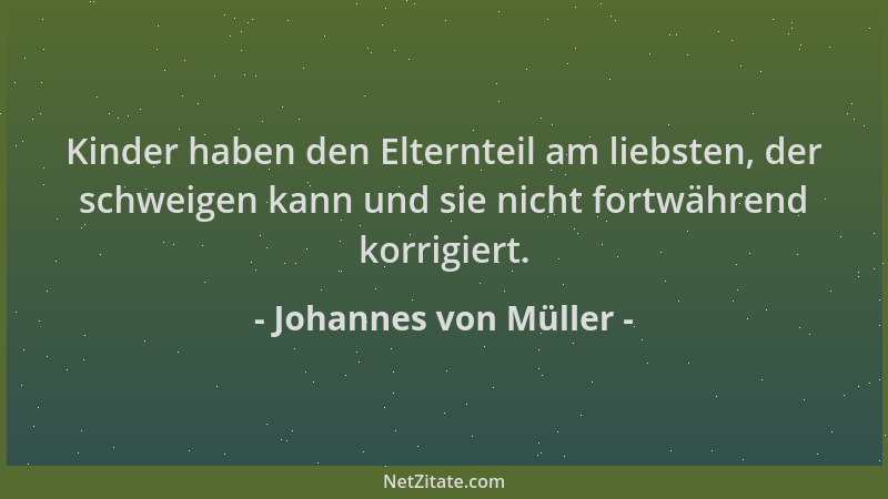 Johannes von Müller - Kinder haben den Elternteil am liebsten, der schweigen kann und sie nicht fortwährend korrigiert....