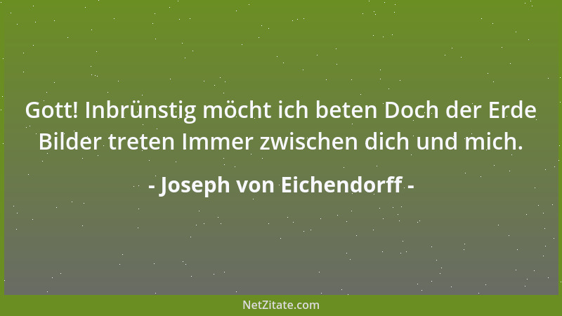 Joseph von Eichendorff - Gott! Inbrünstig möcht ich beten Doch der Erde Bilder treten Immer zwischen dich und mich....