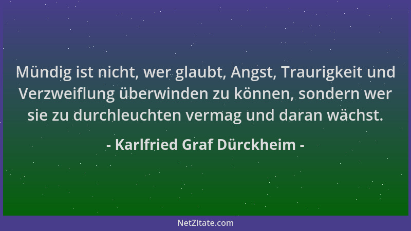 Karlfried Graf Dürckheim - Mündig ist nicht, wer glaubt, Angst, Traurigkeit und Verzweiflung überwinden zu können, sondern...