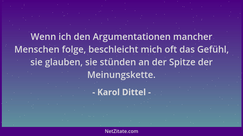 Karol Dittel - Wenn ich den Argumentationen mancher Menschen folge, beschleicht mich oft das Gefühl, sie glauben, sie stünd...