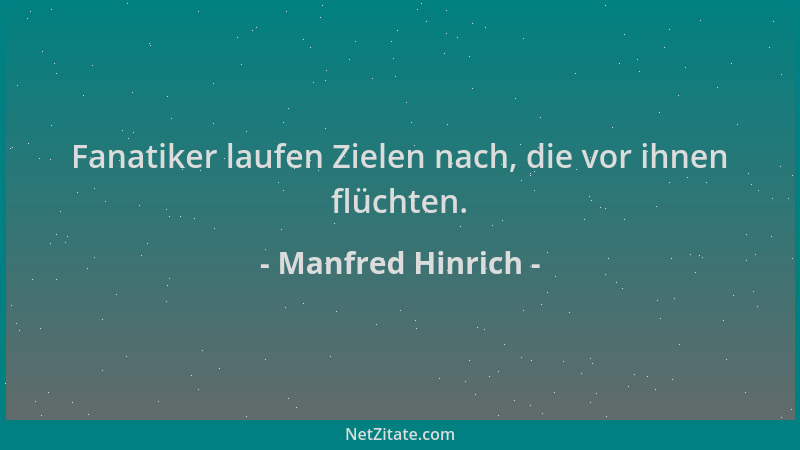 Manfred Hinrich - Fanatiker laufen Zielen nach, die vor ihnen flüchten....