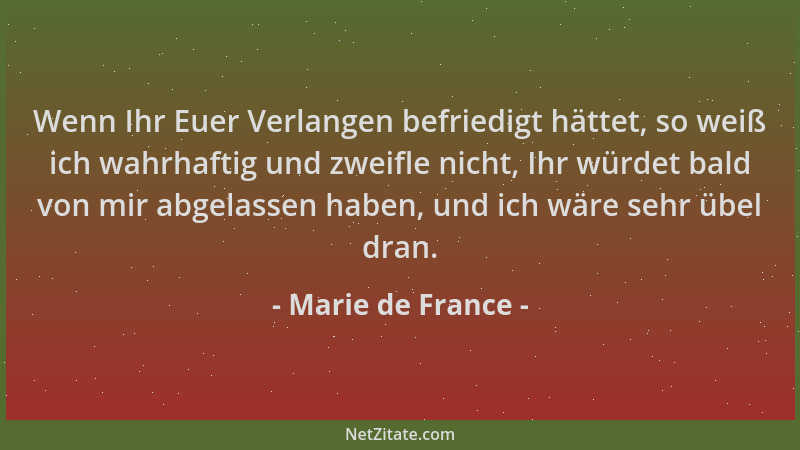 Marie de France - Wenn Ihr Euer Verlangen befriedigt hättet, so weiß ich wahrhaftig und zweifle nicht, Ihr würdet bald von...