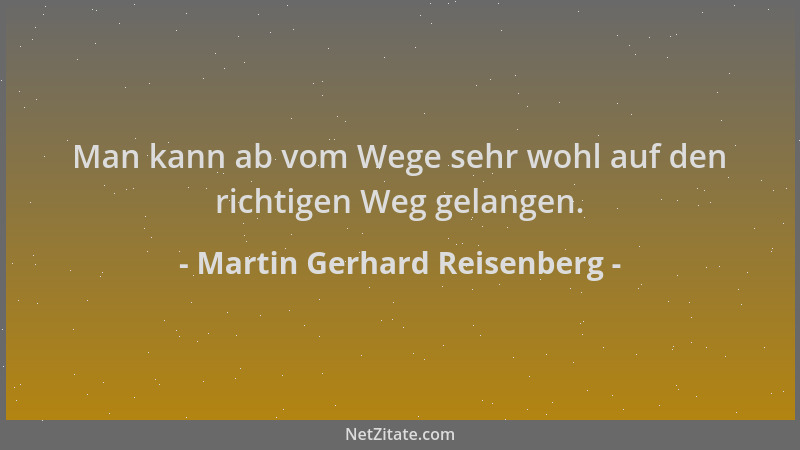 Martin Gerhard Reisenberg - Man kann ab vom Wege sehr wohl auf den richtigen Weg gelangen....