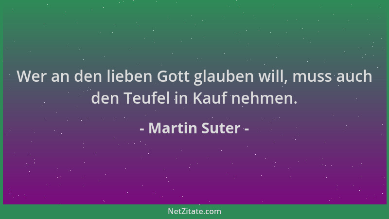 Martin Suter - Wer an den lieben Gott glauben will, muss auch den Teufel in Kauf nehmen....